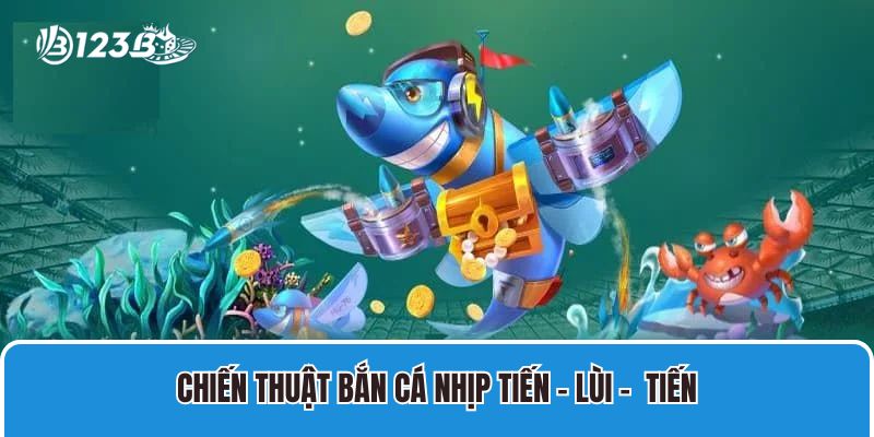 Chiến thuật bắn cá nhịp tiến - lùi - tiến