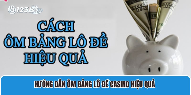 Hướng dẫn ôm bảng lô đề casino hiệu quả